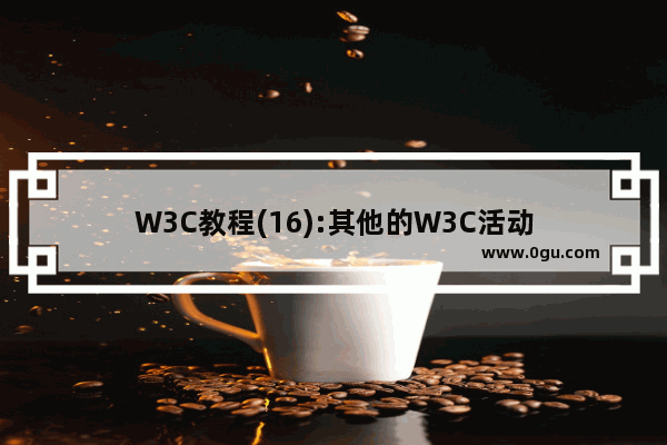 W3C教程(16):其他的W3C活动