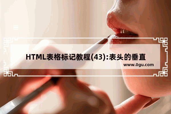 HTML表格标记教程(43):表头的垂直对齐属性VALIGN