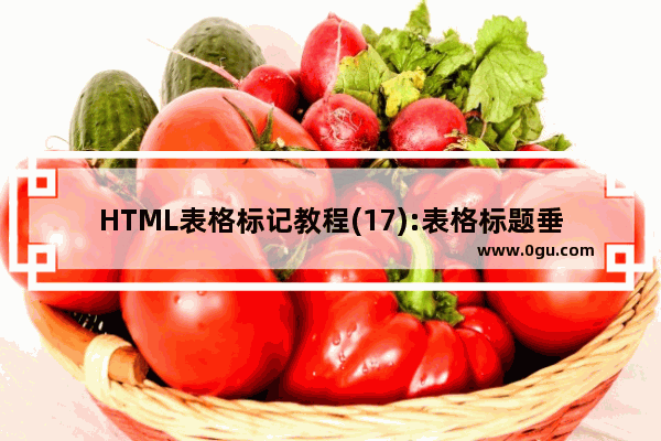 HTML表格标记教程(17):表格标题垂直对齐属性VALIGN