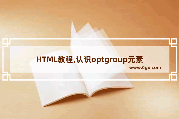 HTML教程,认识optgroup元素