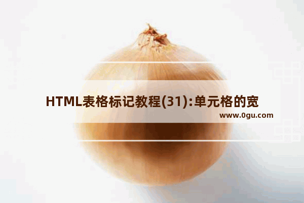 HTML表格标记教程(31):单元格的宽度和高度属性WIDTH、HEIGHT