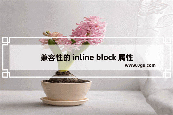 兼容性的 inline block 属性