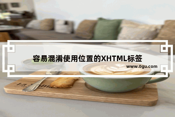 容易混淆使用位置的XHTML标签