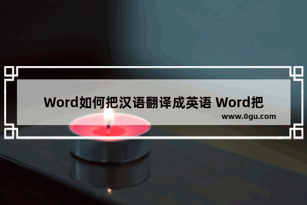 Word如何把汉语翻译成英语 Word把汉语翻译成英语的方法