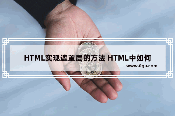 HTML实现遮罩层的方法 HTML中如何使用遮罩层