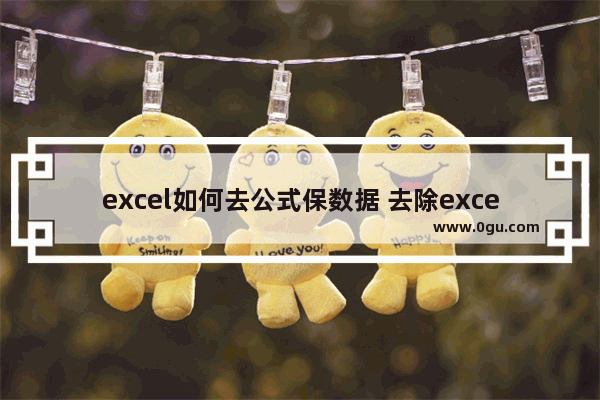 excel如何去公式保数据 去除excel函数保留数据的方法