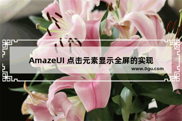 AmazeUI 点击元素显示全屏的实现