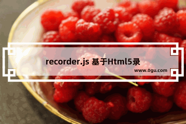 recorder.js 基于Html5录音功能的实现