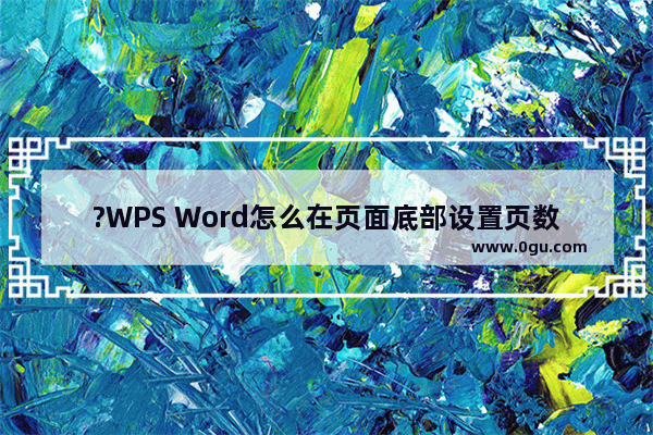 ?WPS Word怎么在页面底部设置页数 WPS文档在底下插入页码的方法教程