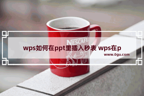 wps如何在ppt里插入秒表 wps在ppt里插入秒表的方法