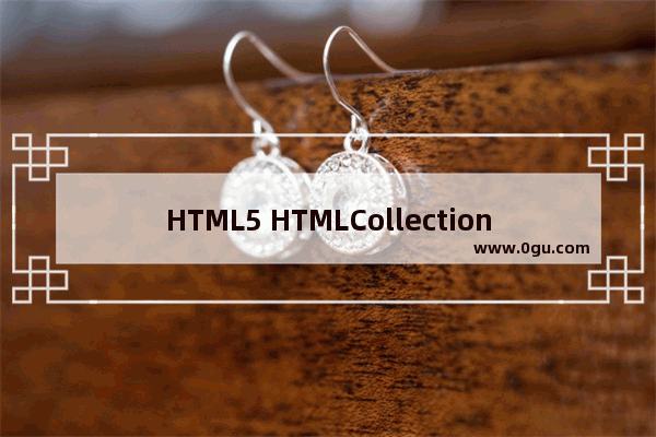 HTML5 HTMLCollection和NodeList的区别详解