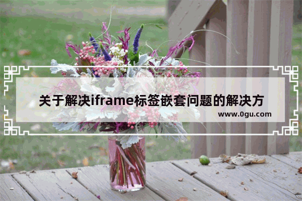 关于解决iframe标签嵌套问题的解决方法