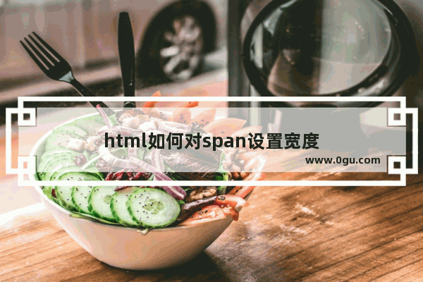 html如何对span设置宽度