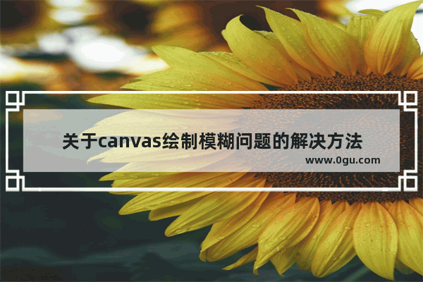 关于canvas绘制模糊问题的解决方法