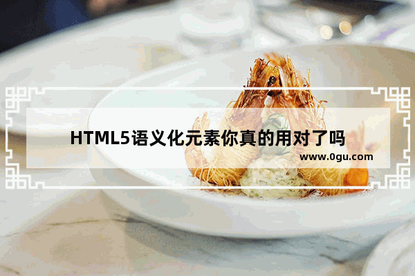 HTML5语义化元素你真的用对了吗