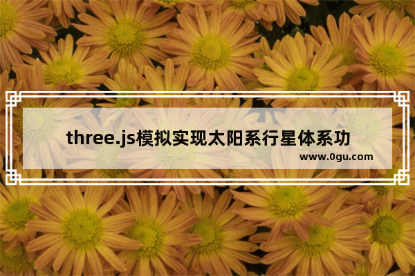 three.js模拟实现太阳系行星体系功能