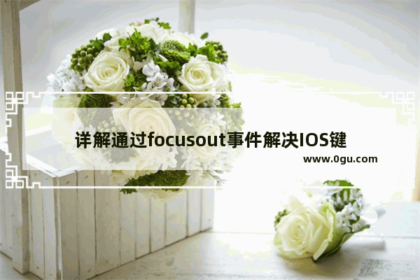 详解通过focusout事件解决IOS键盘收起时界面不归位的问题