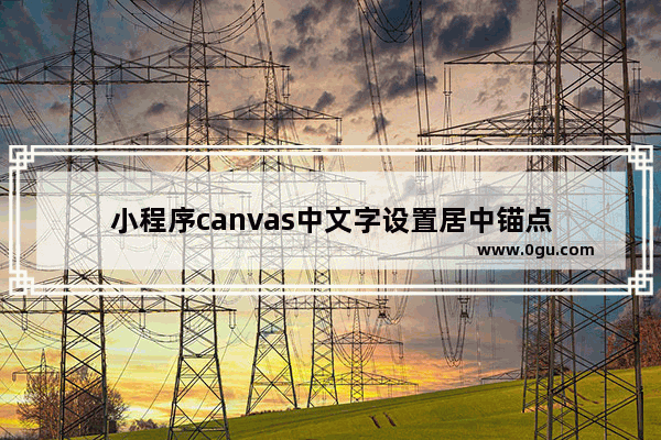 小程序canvas中文字设置居中锚点