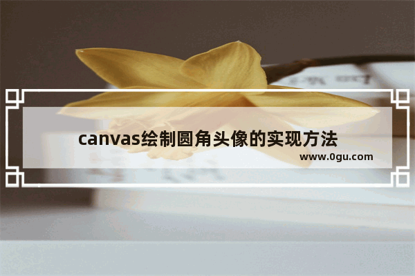 canvas绘制圆角头像的实现方法