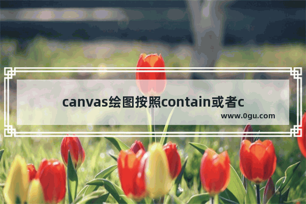 canvas绘图按照contain或者cover方式适配并居中显示