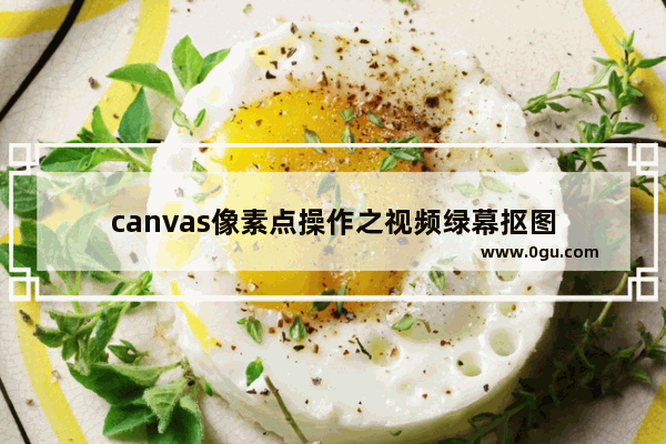 canvas像素点操作之视频绿幕抠图