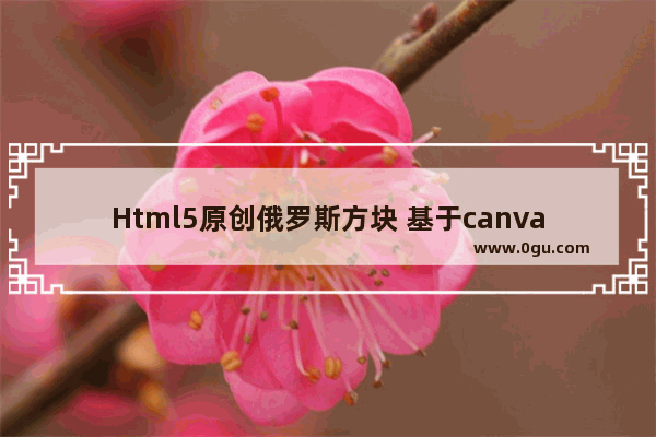 Html5原创俄罗斯方块 基于canvas