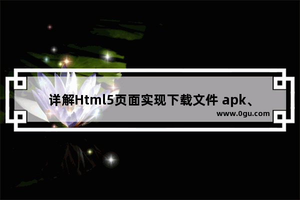 详解Html5页面实现下载文件 apk、txt等的三种方式