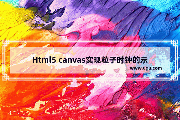 Html5 canvas实现粒子时钟的示例代码