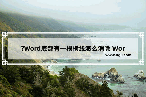 ?Word底部有一根横线怎么消除 Word文档删除最下方的一条横线的方法教程