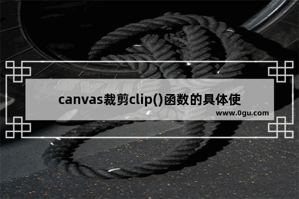 canvas裁剪clip()函数的具体使用