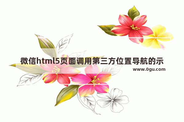 微信html5页面调用第三方位置导航的示例