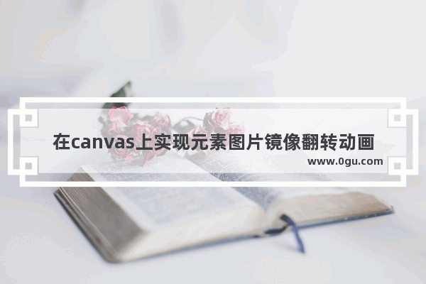 在canvas上实现元素图片镜像翻转动画效果的方法