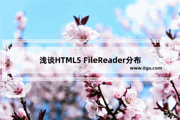 浅谈HTML5 FileReader分布读取文件以及其方法简介