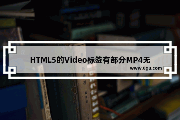 HTML5的Video标签有部分MP4无法播放的问题解析 多图