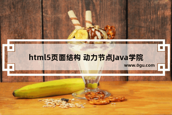 html5页面结构 动力节点Java学院整理