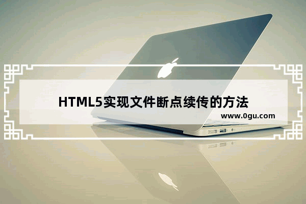 HTML5实现文件断点续传的方法