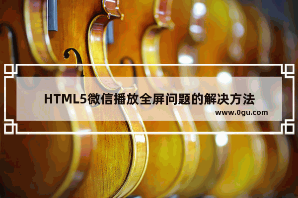 HTML5微信播放全屏问题的解决方法