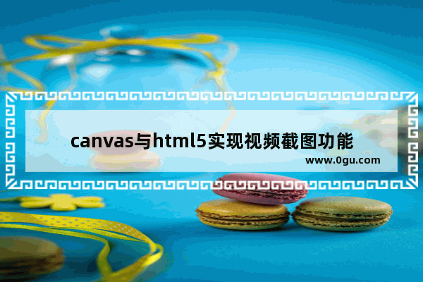 canvas与html5实现视频截图功能示例