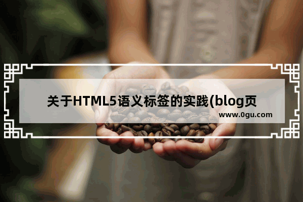 关于HTML5语义标签的实践(blog页面)