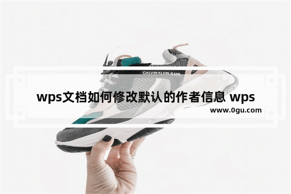 wps文档如何修改默认的作者信息 wps文档修改默认作者信息的方法