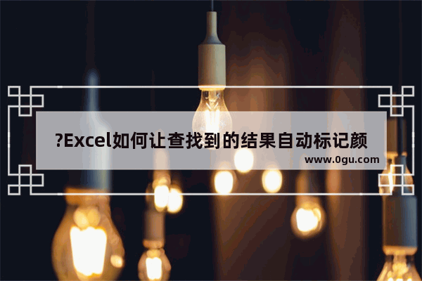 ?Excel如何让查找到的结果自动标记颜色 Excel表格快速查找指定内容并标记颜色的方法教程