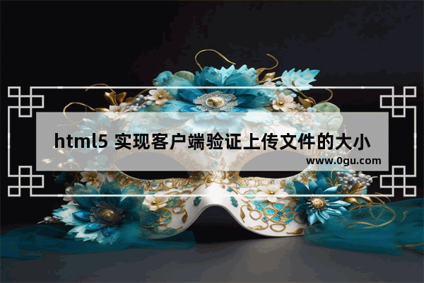 html5 实现客户端验证上传文件的大小(简单实例)