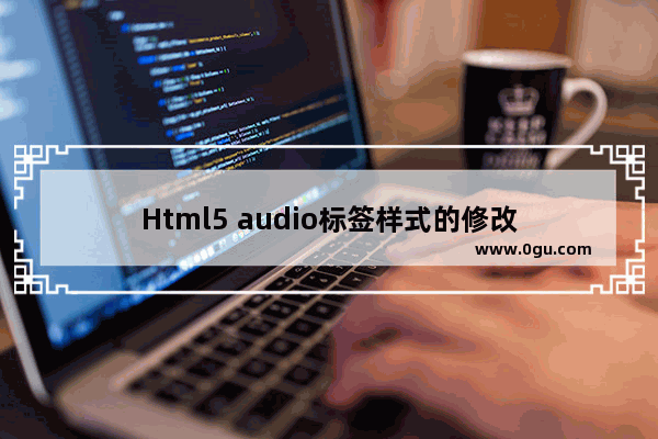 Html5 audio标签样式的修改