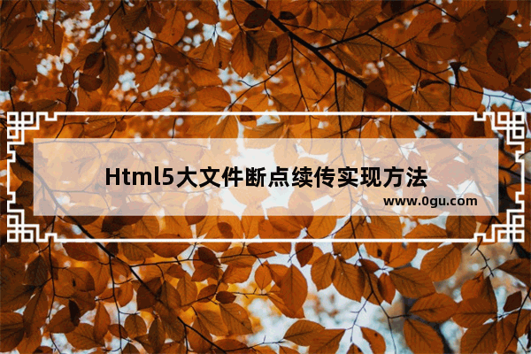 Html5大文件断点续传实现方法