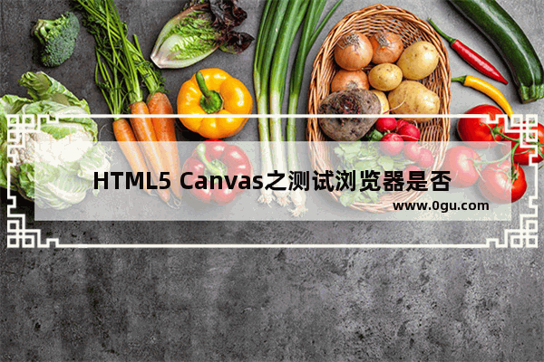 HTML5 Canvas之测试浏览器是否支持Canvas的方法