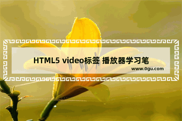 HTML5 video标签 播放器学习笔记 一:使用入门