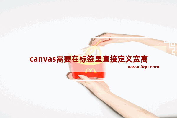 canvas需要在标签里直接定义宽高