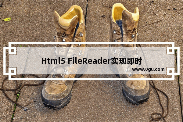 Html5 FileReader实现即时上传图片功能实例代码