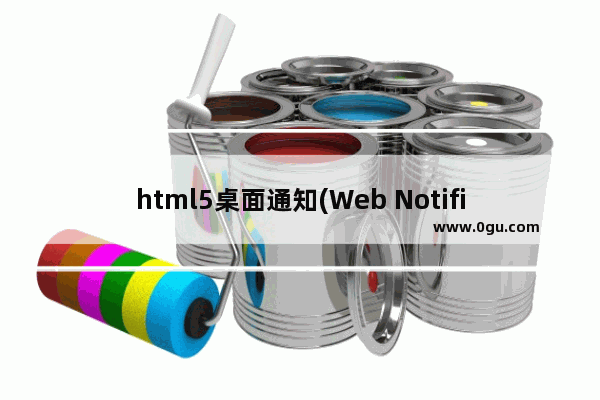 html5桌面通知(Web Notifications)实例解析