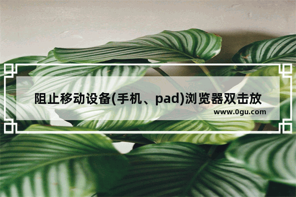 阻止移动设备(手机、pad)浏览器双击放大网页的方法